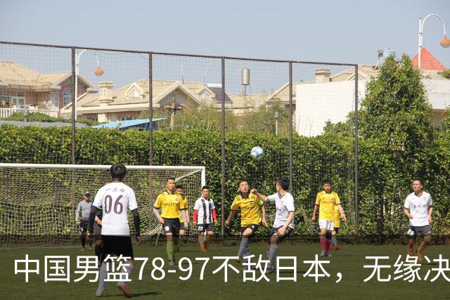 中国男篮78-97不敌日本，无缘决赛，球员表现评价惨淡